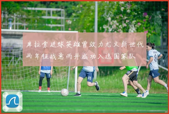 库拉索进球英雄曾效力尤文新世代两年征战意丙并成功入选国家队