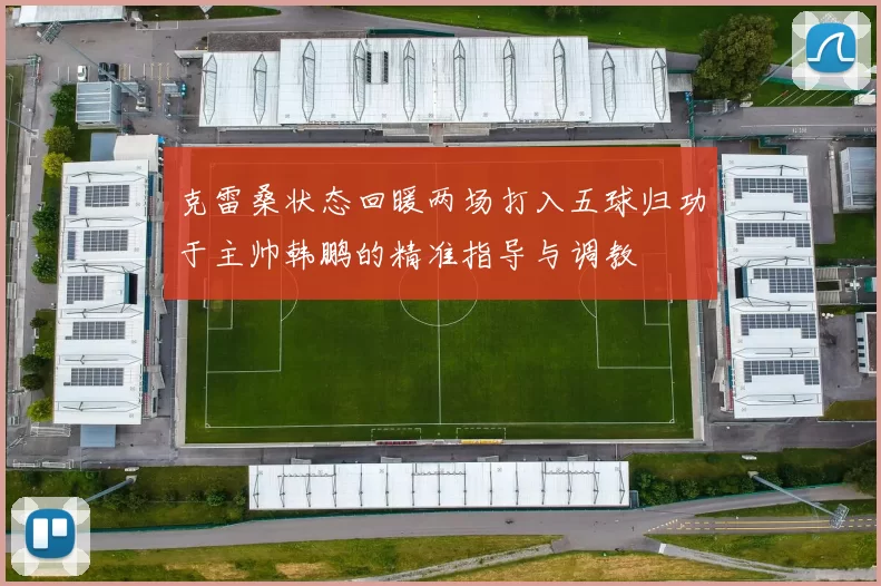 克雷桑状态回暖两场打入五球归功于主帅韩鹏的精准指导与调教