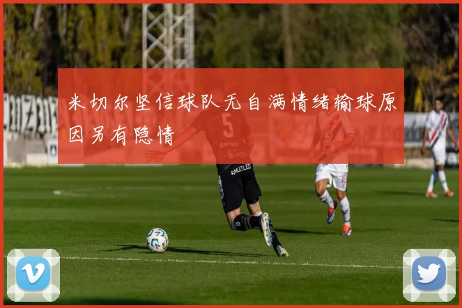 米切尔坚信球队无自满情绪输球原因另有隐情